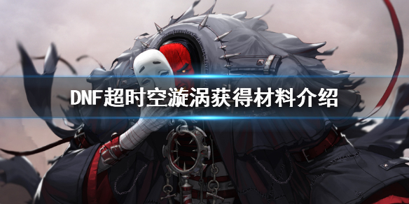 DNF超时空漩涡能获得多少材料（dnf超时空漩涡可以获得什么）