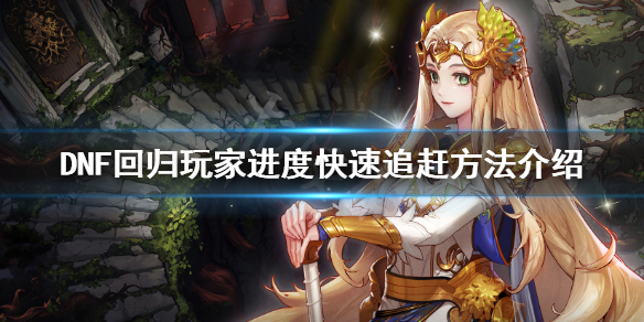 DNF回归玩家怎么追进度（dnf95版本回归玩家要怎么追进度）