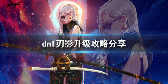 dnf刃影升级攻略分享 dnf刃影升级攻略分享在哪