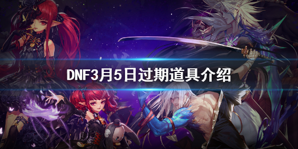 DNF3月5日过期道具介绍 dnf快过期物品