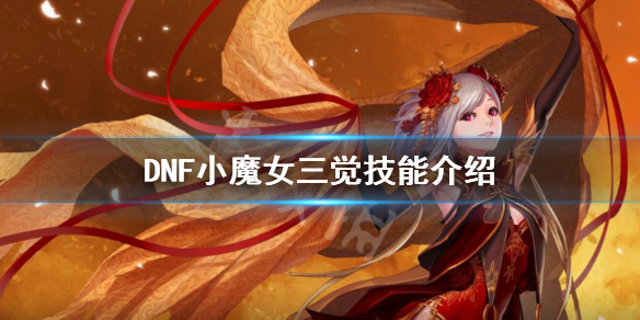 DNF小魔女三觉技能是什么（dnf小魔女三觉技能是什么技能）