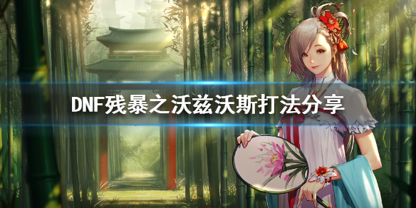 DNF残暴之沃兹沃斯怎么打（DNF沃兹沃斯）