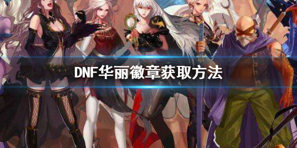 DNF华丽徽章怎么获得 dnf华丽的徽章镶嵌在哪里