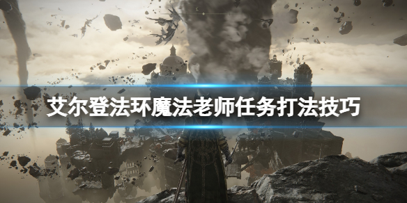 艾尔登法环魔法老师支线怎么做（艾尔登法环魔法老师支线做不了）