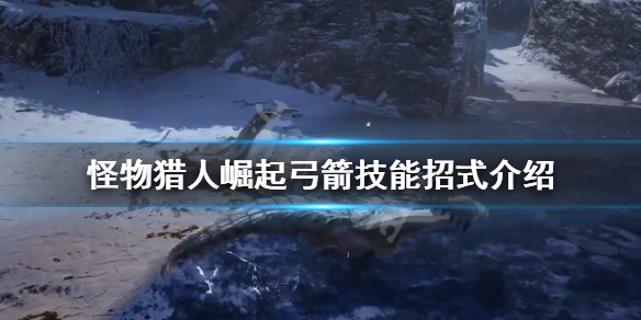 怪物猎人崛起弓箭技能有哪些 怪猎崛起 弓箭技能