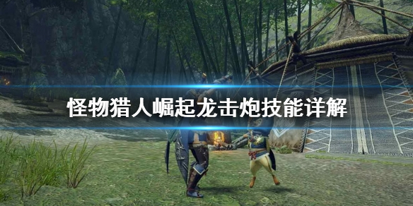 怪物猎人崛起龙击炮怎么玩（怪物猎人崛起龙击炮怎么用）