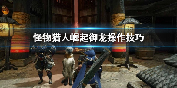怪物猎人崛起御龙怎么操作（怪物猎人崛起御龙怎么操作技能）