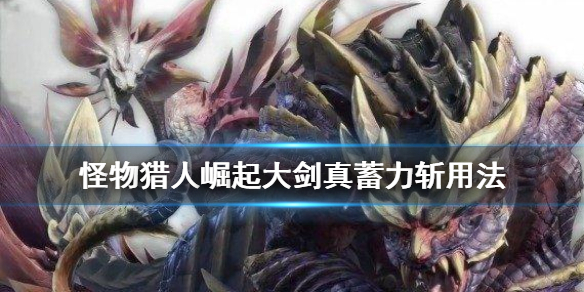 怪物猎人崛起大剑真蓄力斩是什么（怪物猎人崛起大剑快速真蓄力）