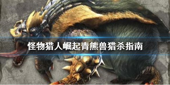 怪物猎人崛起青熊兽怎么打 怪物猎人崛起青熊兽打多久
