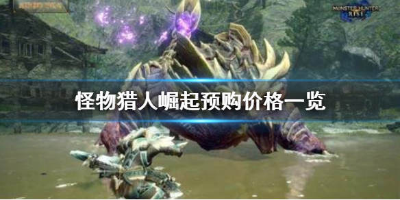 怪物猎人崛起预购价格是多少 怪猎崛起 预购