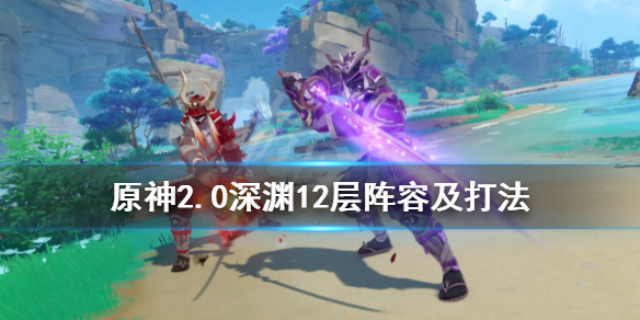 原神2.0深渊12层阵容及打法 原神2.0深渊12层攻略