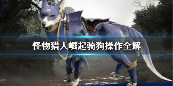 怪物猎人崛起骑狗怎么加速 怪物猎人崛起骑狗加速有问题