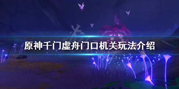原神千门虚舟门口机关怎么玩 原神千门虚舟区域怎么解锁