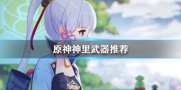 原神神里武器怎么选 原神神里武器怎么选属性