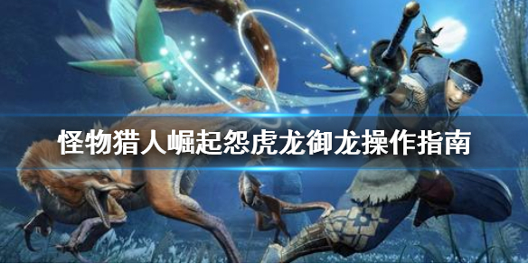 怪物猎人崛起怨虎龙怎么御龙（怪物猎人崛起怨虎龙怎么御龙的）