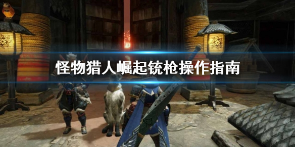 怪物猎人崛起铳枪该怎么用（怪物猎人崛起铳枪全弹流）