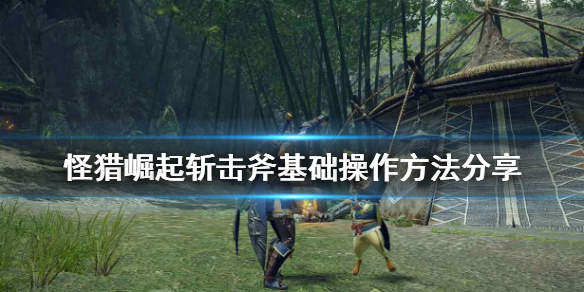 怪物猎人崛起斩击斧怎么操作（怪物猎人崛起斩击斧怎么操作的）