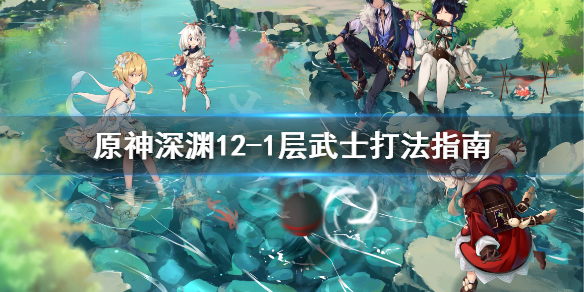 原神深渊12-1武士怎么打（原神深渊12-2怎么打）