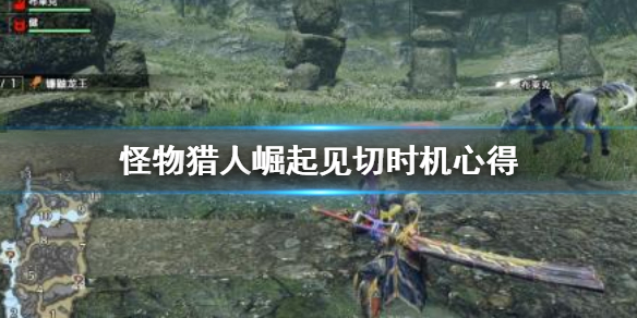 怪物猎人崛起见切时机怎么把握（怪物猎人崛起见切开刃怎么操作）