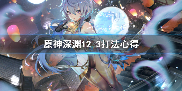 原神深渊12-3怎么打 原神深渊12-3怎么打最快