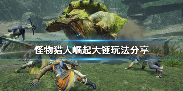 怪物猎人崛起大锤怎么玩（怪物猎人崛起大锤怎么玩视频）