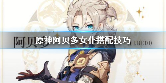 原神阿贝多怎么搭配女仆（元神阿贝多阵容怎么搭配）