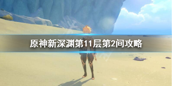 原神新深渊11-2怎么过 原神新深渊11-2怎么打