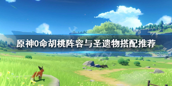 原神0命胡桃阵容与圣遗物搭配推荐（元神胡桃0命阵容搭配）