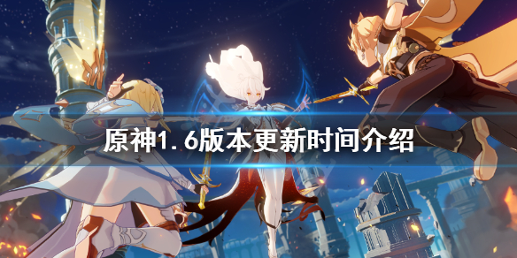 原神1.6版本什么时候更新（原神16版本什么时候更新）