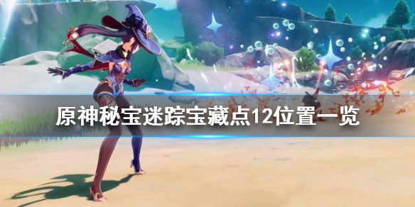 原神秘宝迷踪宝藏点12位置一览 原神秘宝迷踪宝藏地点