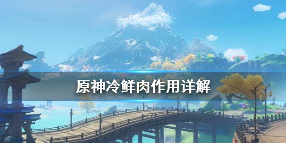 原神冷鲜肉有什么用 原神冷鲜肉有啥用