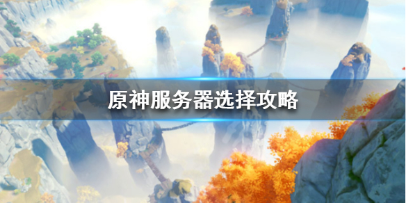原神服务器怎么选择 原神服务器怎么选择设置