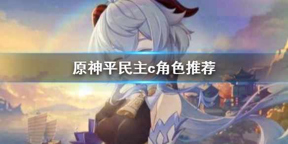 原神平民主c该选什么（原神平民适合当主c的角色）