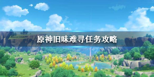 原神旧味难寻怎么做（旧味难寻原神怎么触发）