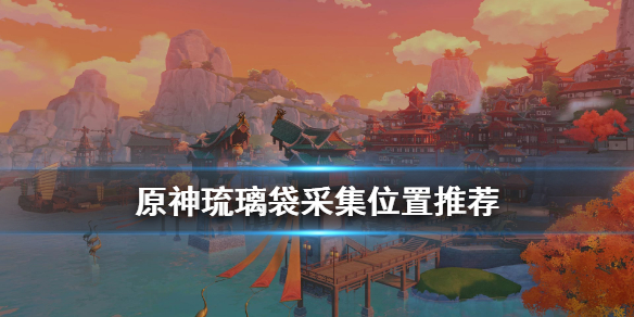 原神琉璃袋怎么采 原神琉璃袋采集路线图攻略