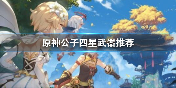 原神公子四星武器推荐 原神公子四星武器选择