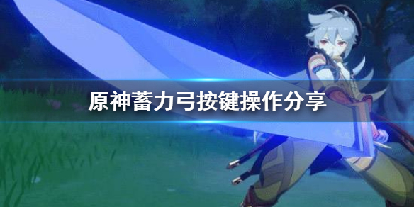原神蓄力弓该怎么按键（原神蓄力弓该怎么按键才能用）