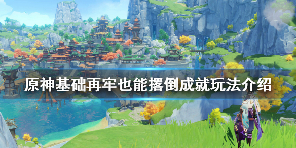 原神基础再牢也能撂倒成就怎么玩（基础再牢 也能撂倒）