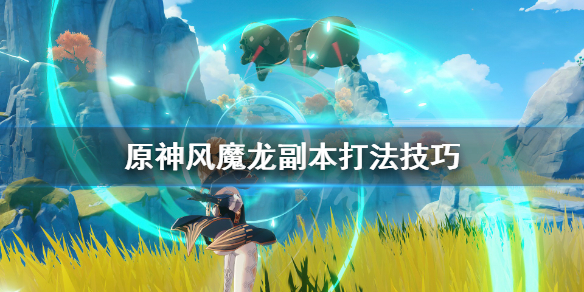 原神风魔龙副本怎么打 原神风魔龙副本怎么打视频