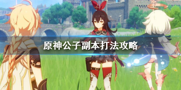 原神怎么打公子副本（原神怎么打公子副本）