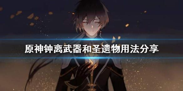 原神钟离武器和圣遗物该怎么用 原神 钟离武器圣遗物