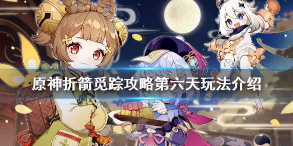 原神折箭觅踪攻略第六天玩法介绍 原神折箭觅踪攻略第七天要什么