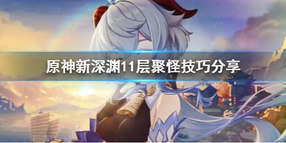 原神新深渊11层怎么聚怪（原神新深渊11-2怎么打）
