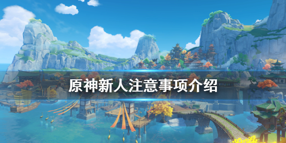 原神新人要注意什么（原神新人该怎么玩）