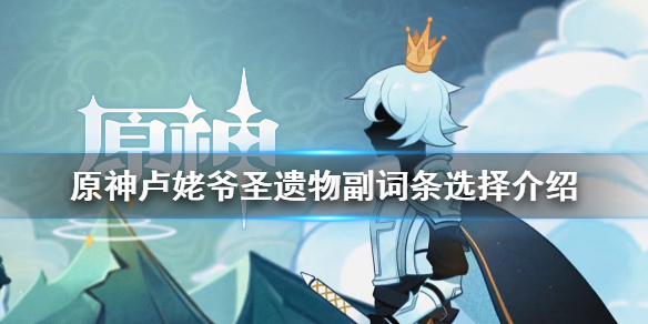 原神迪卢克圣遗物副词条怎么选（原神迪卢克副c圣遗物）