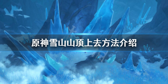 原神雪山山顶怎么上去（原神雪山山顶怎么上去眠龙谷）