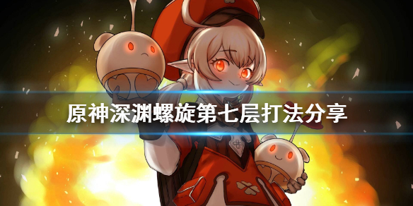 原神深渊螺旋第七层好打吗 深渊螺旋第七层怎么打