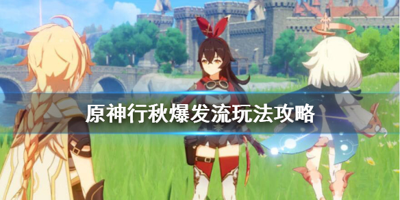 原神爆发流行秋怎么玩 原神爆发型角色