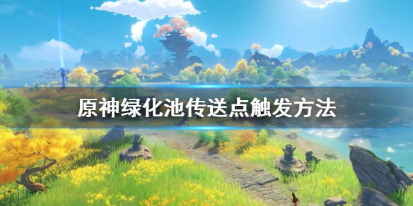 原神绿化池传送点怎么开 原神绿化池的遗迹怎么开