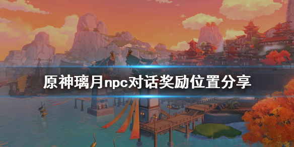 原神璃月地区npc对话奖励有哪些（璃月地区划分）